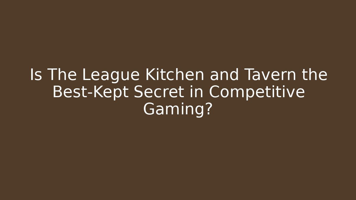 Is The League Kitchen and Tavern the Best-Kept Secret in Competitive Gaming?