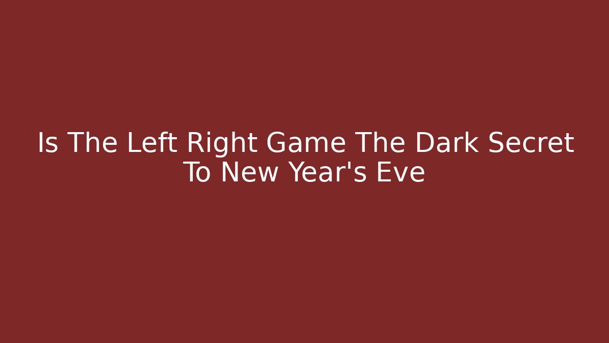 Is The Left Right Game The Dark Secret To New Year's Eve