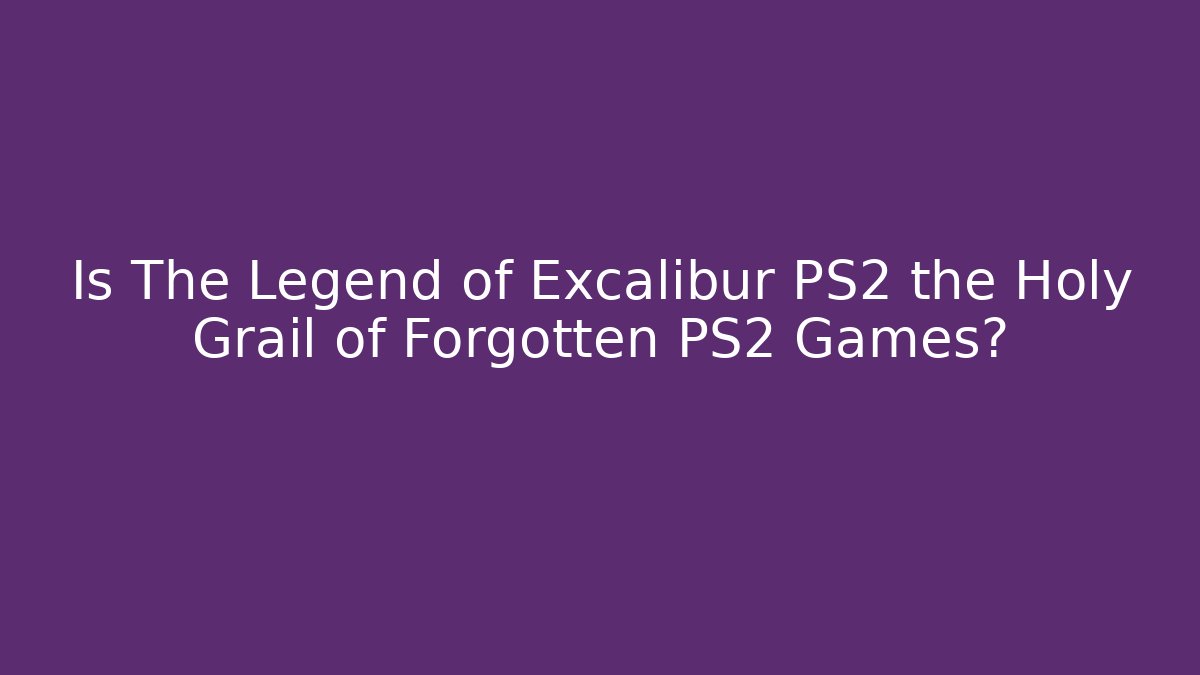 Is The Legend of Excalibur PS2 the Holy Grail of Forgotten PS2 Games?