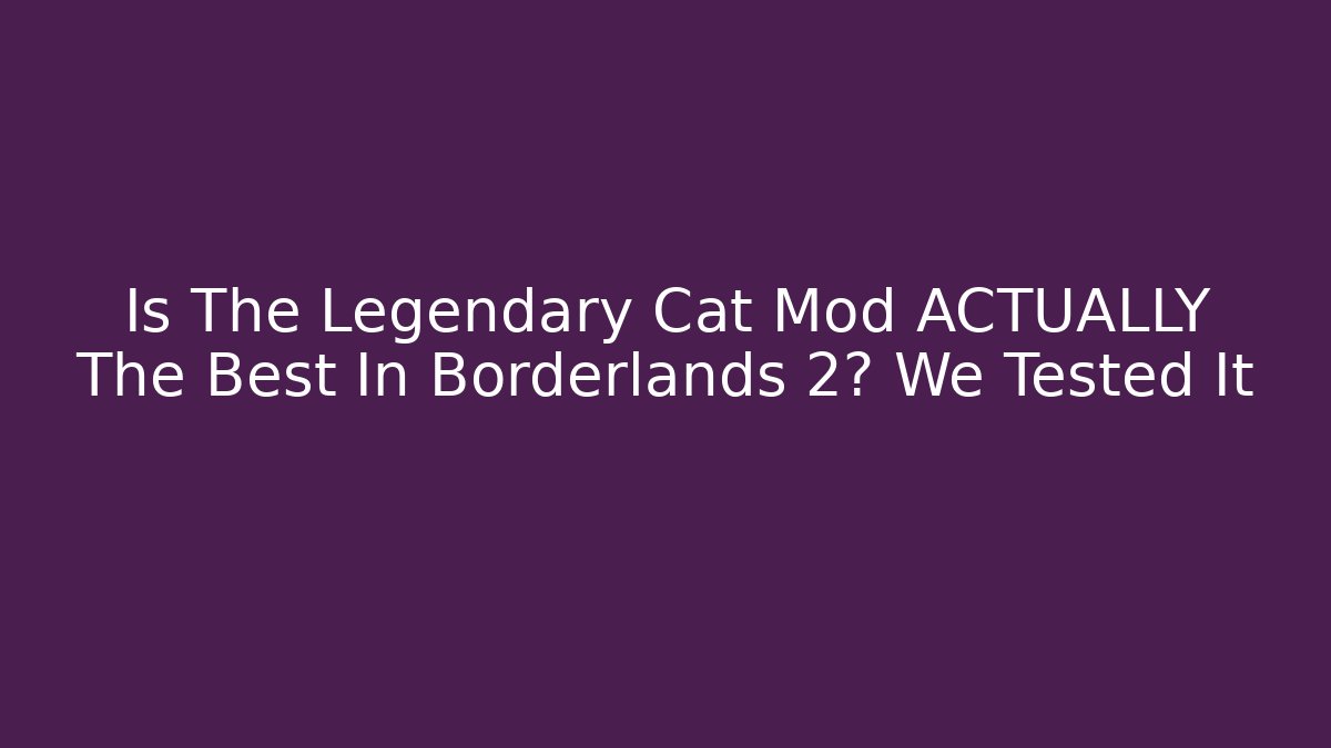 Is The Legendary Cat Mod ACTUALLY The Best In Borderlands 2? We Tested It