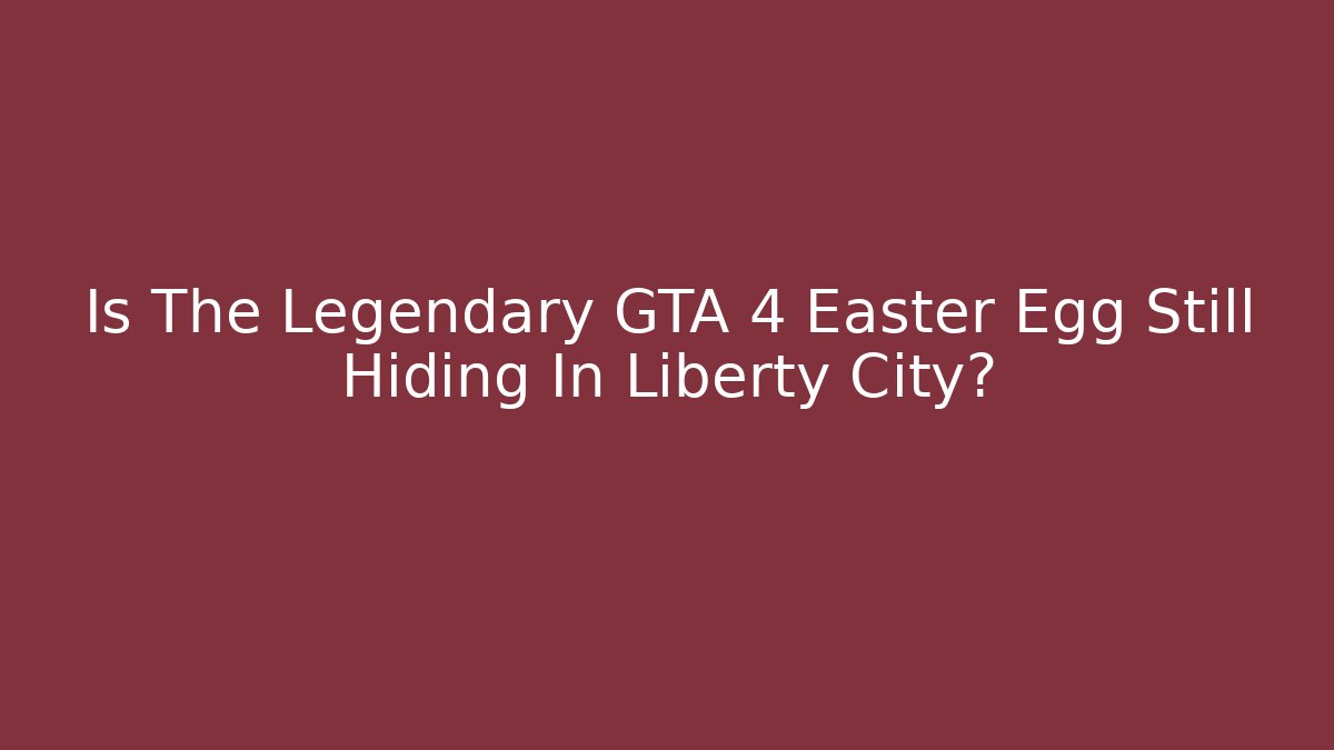Is The Legendary GTA 4 Easter Egg Still Hiding In Liberty City?