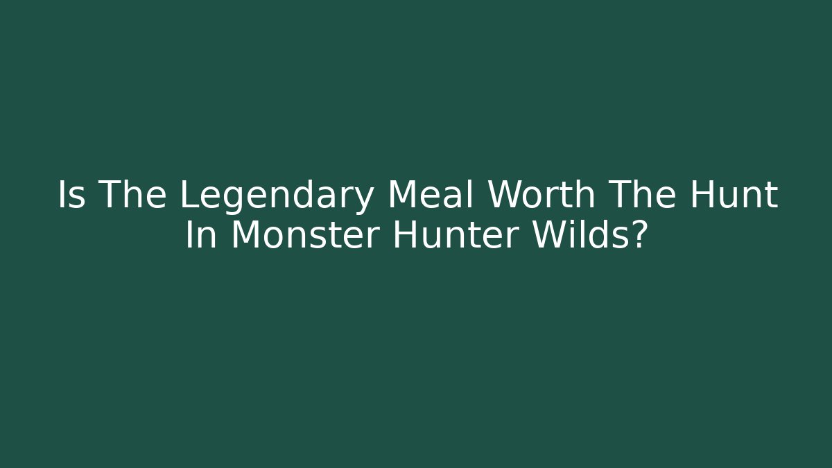 Is The Legendary Meal Worth The Hunt In Monster Hunter Wilds?
