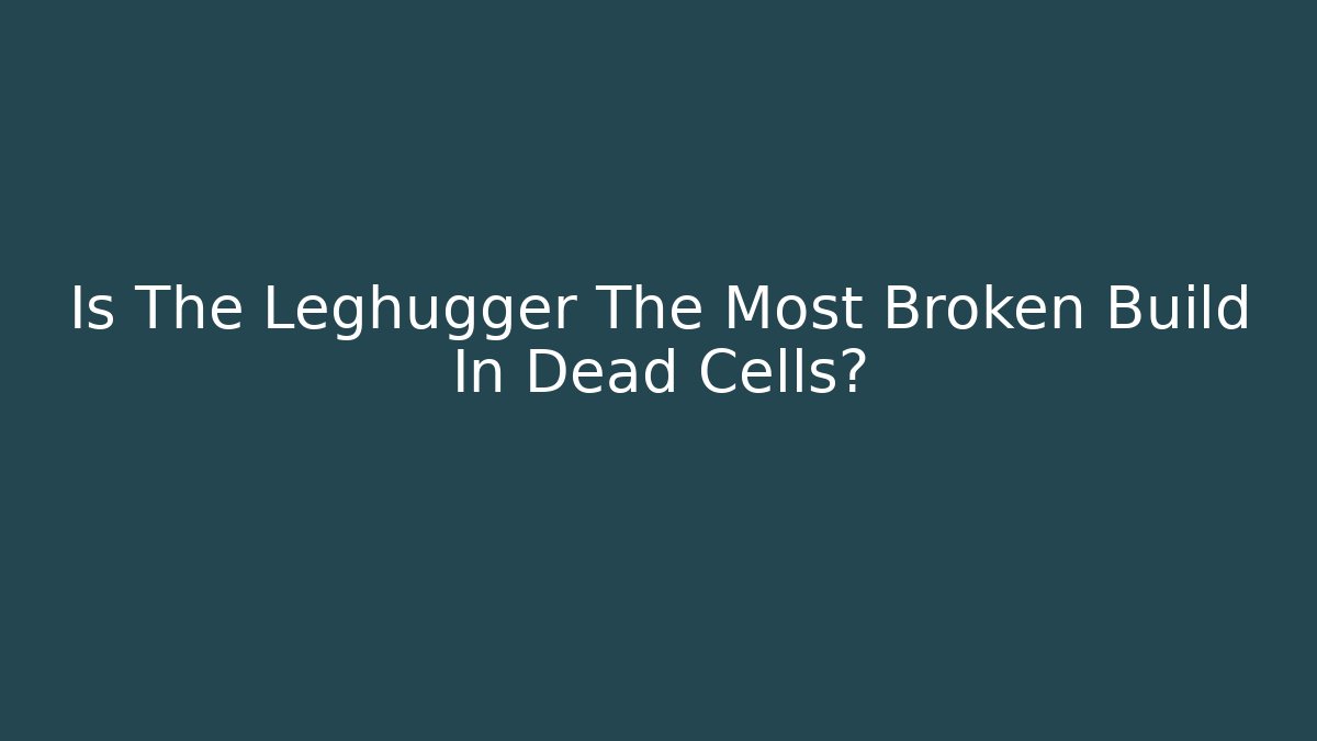 Is The Leghugger The Most Broken Build In Dead Cells? - Critter Realm