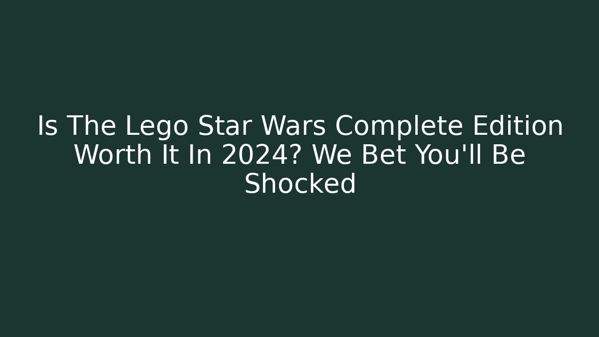 Is The Lego Star Wars Complete Edition Worth It In 2024? We Bet You’ll Be Shocked