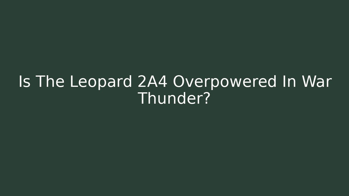 Is The Leopard 2A4 Overpowered In War Thunder?