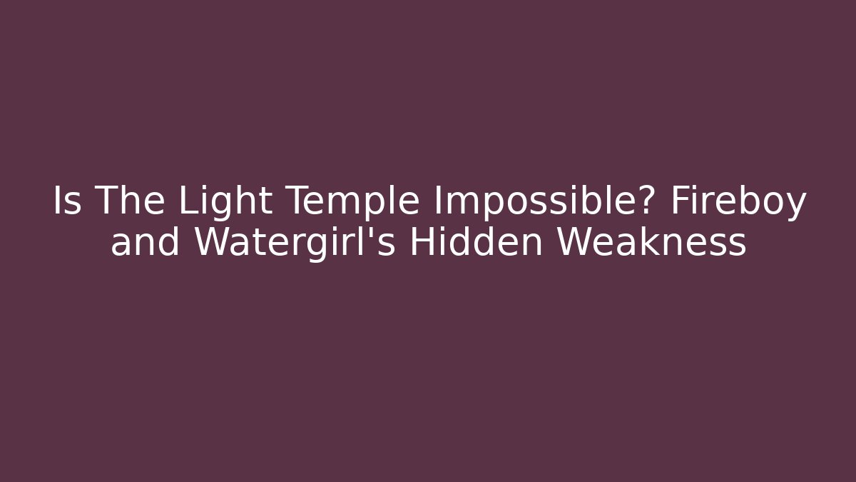 Is The Light Temple Impossible? Fireboy and Watergirl's Hidden Weakness