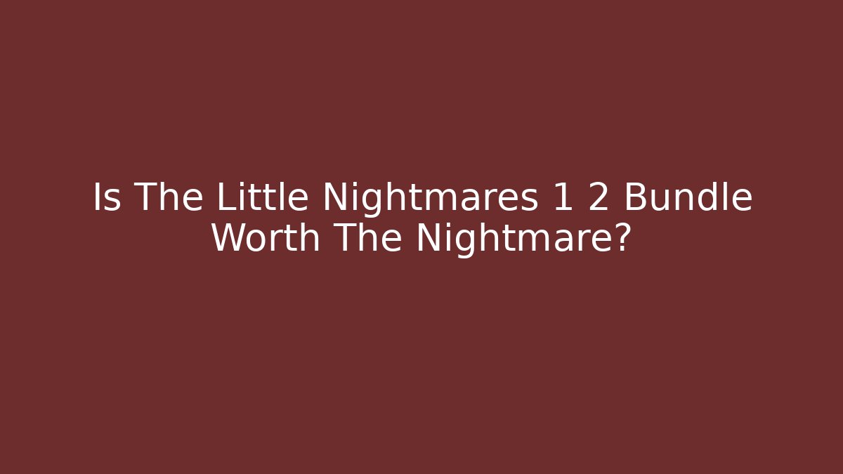 Is The Little Nightmares 1 2 Bundle Worth The Nightmare?