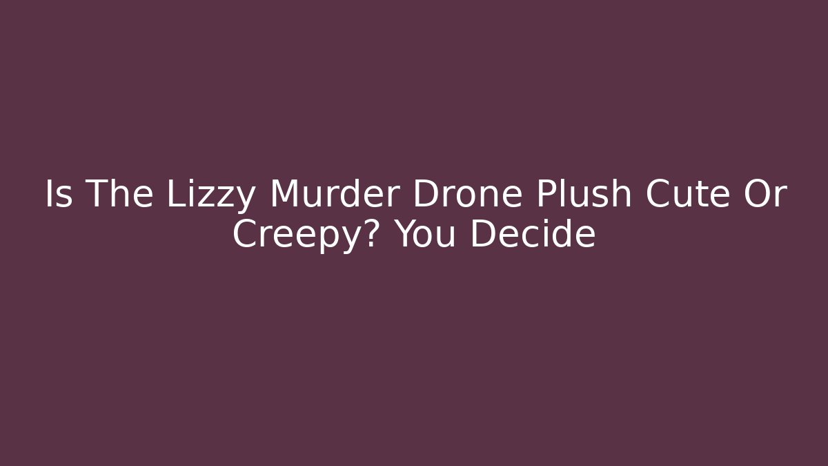 Is The Lizzy Murder Drone Plush Cute Or Creepy? You Decide - Critter Realm