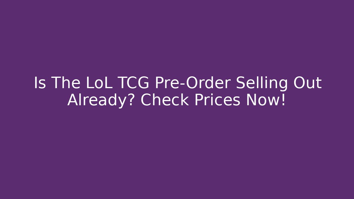 Is The LoL TCG Pre-Order Selling Out Already? Check Prices Now!