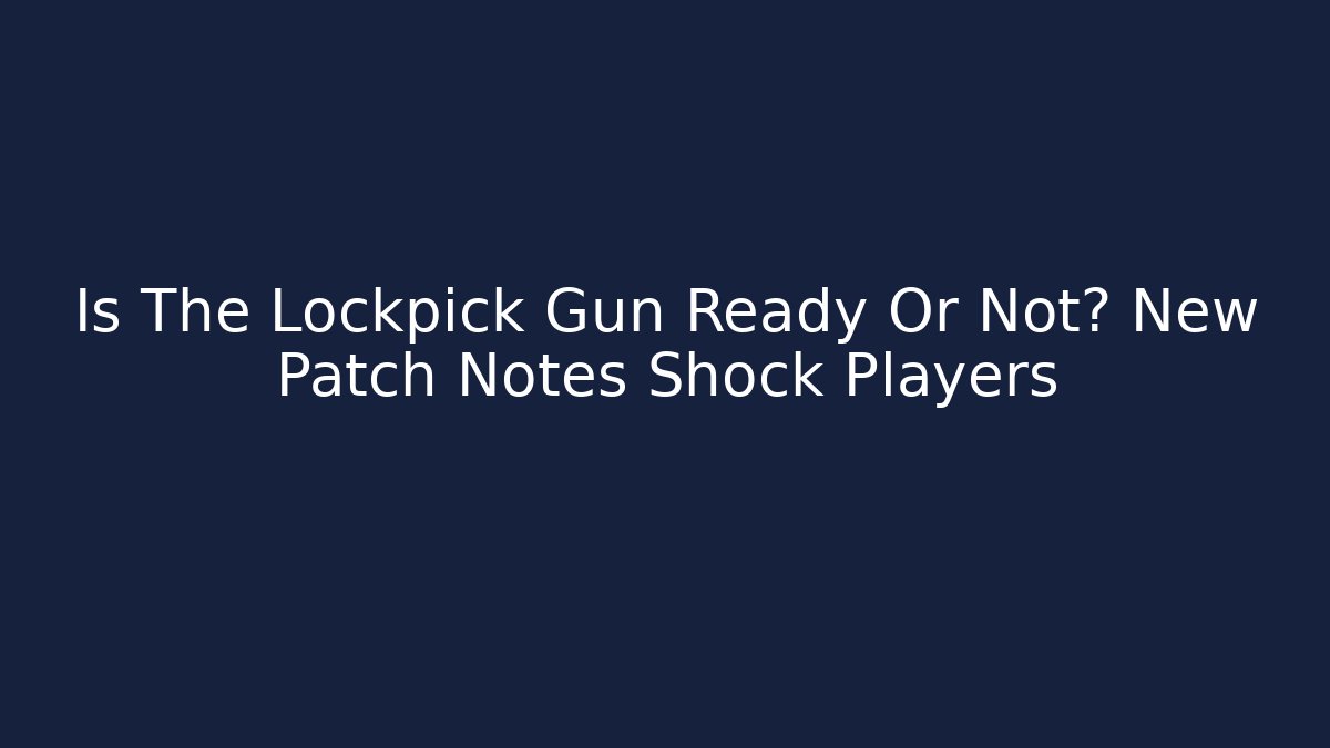 Is The Lockpick Gun Ready Or Not? New Patch Notes Shock Players