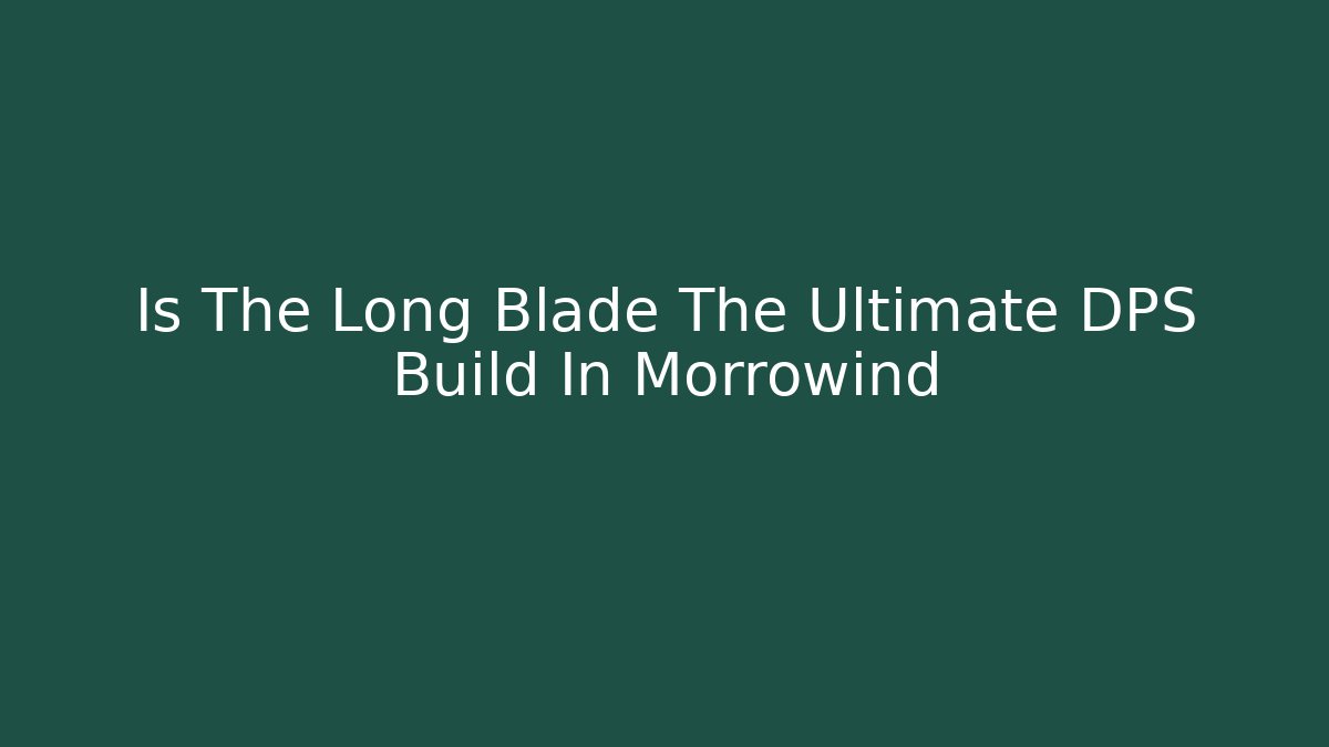 Is The Long Blade The Ultimate DPS Build In Morrowind