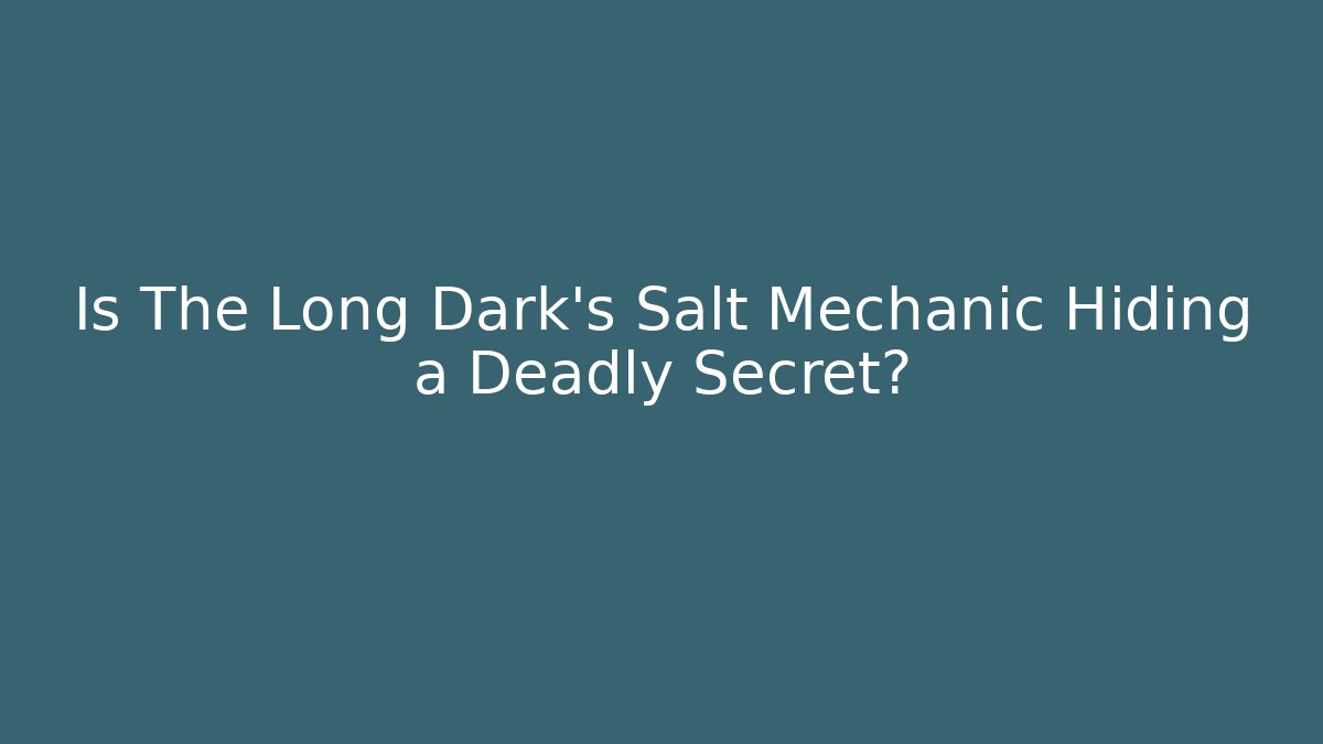 Is The Long Dark's Salt Mechanic Hiding a Deadly Secret?