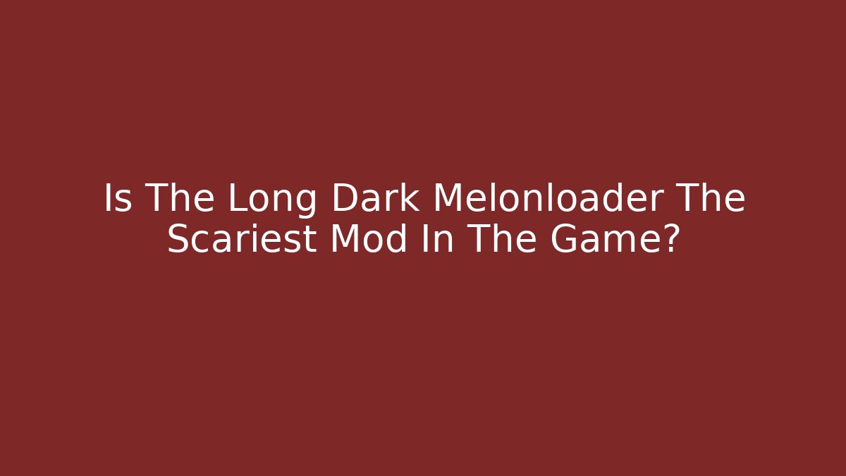 Is The Long Dark Melonloader The Scariest Mod In The Game?