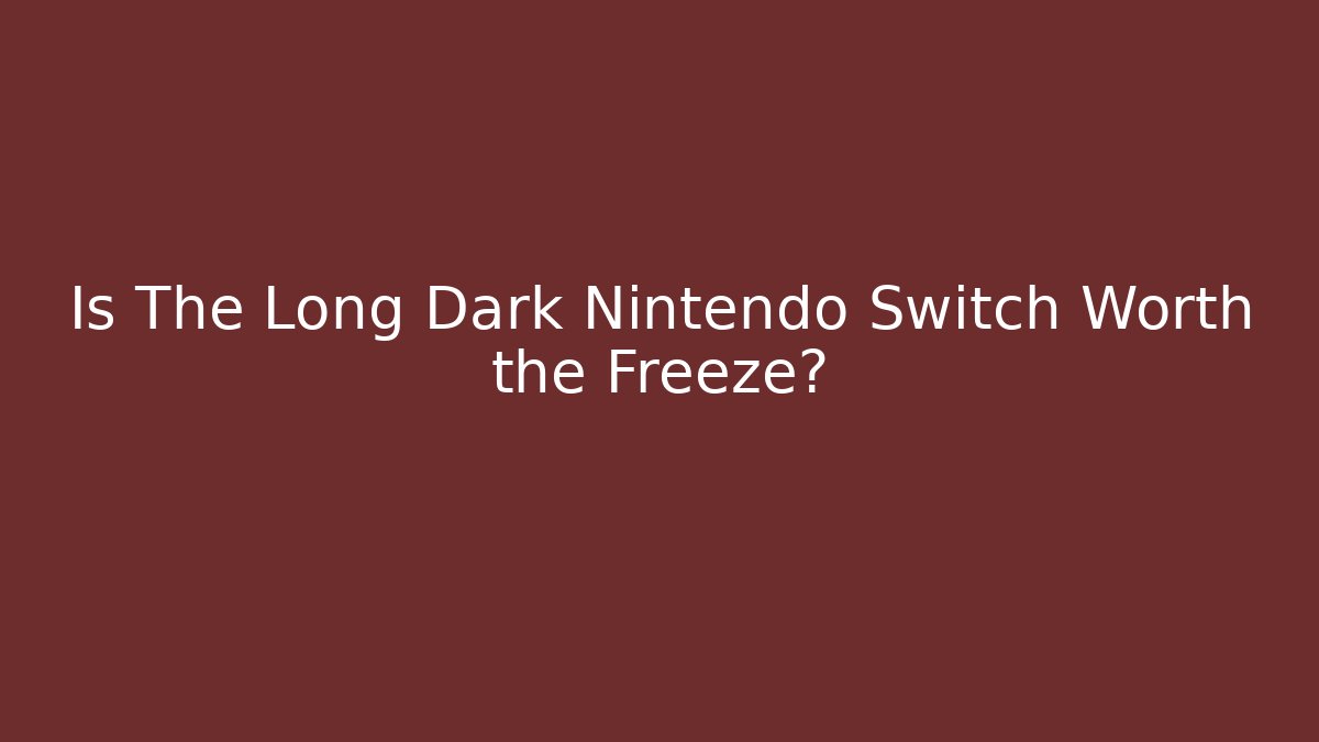Is The Long Dark Nintendo Switch Worth the Freeze?