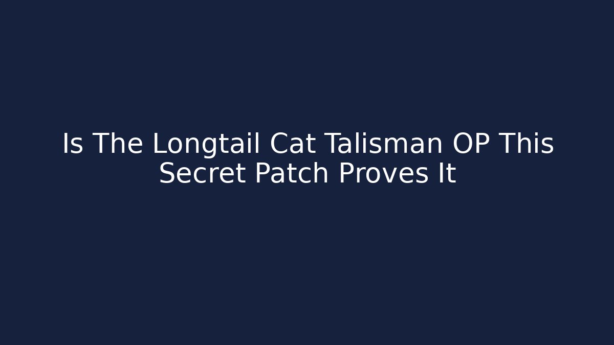 Is The Longtail Cat Talisman OP This Secret Patch Proves It - Critter Realm