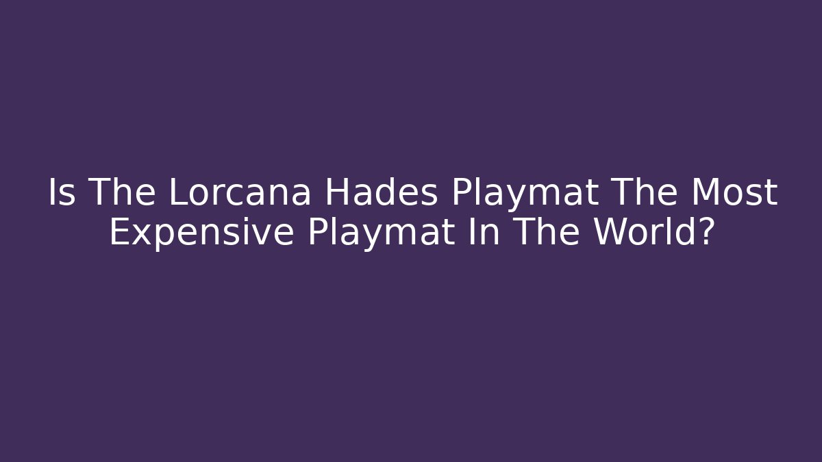 Is The Lorcana Hades Playmat The Most Expensive Playmat In The World?