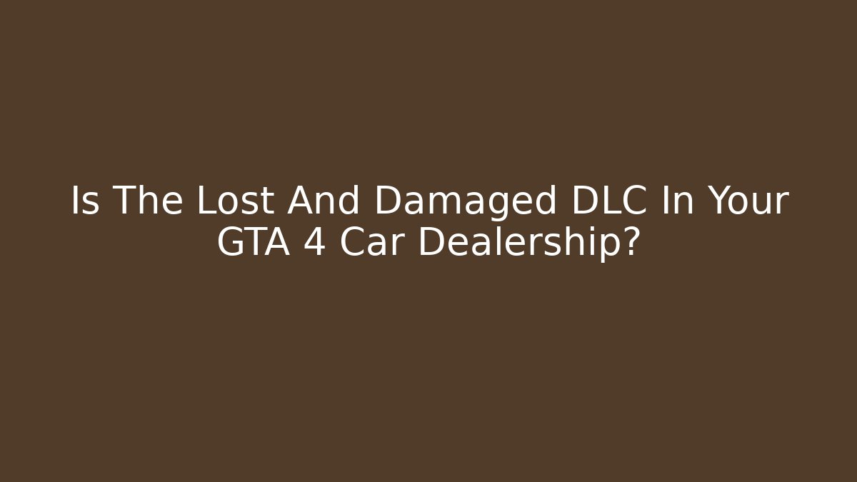 Is The Lost And Damaged DLC In Your GTA 4 Car Dealership?