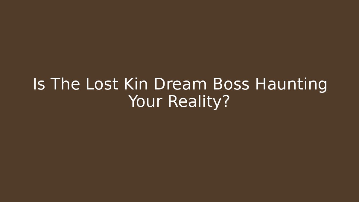 Is The Lost Kin Dream Boss Haunting Your Reality?