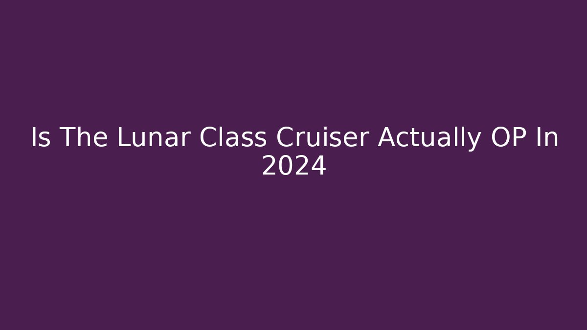 Is The Lunar Class Cruiser Actually OP In 2024 - Critter Realm