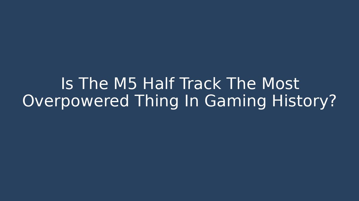Is The M5 Half Track The Most Overpowered Thing In Gaming History?