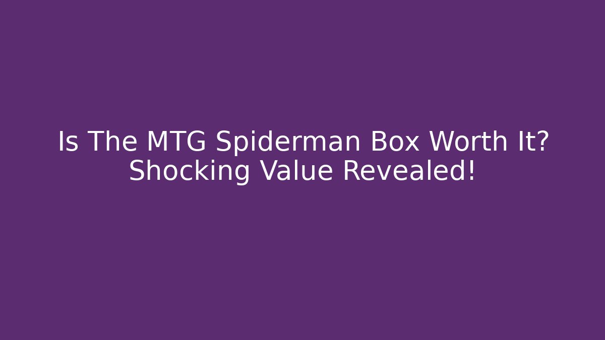 Is The MTG Spiderman Box Worth It? Shocking Value Revealed!