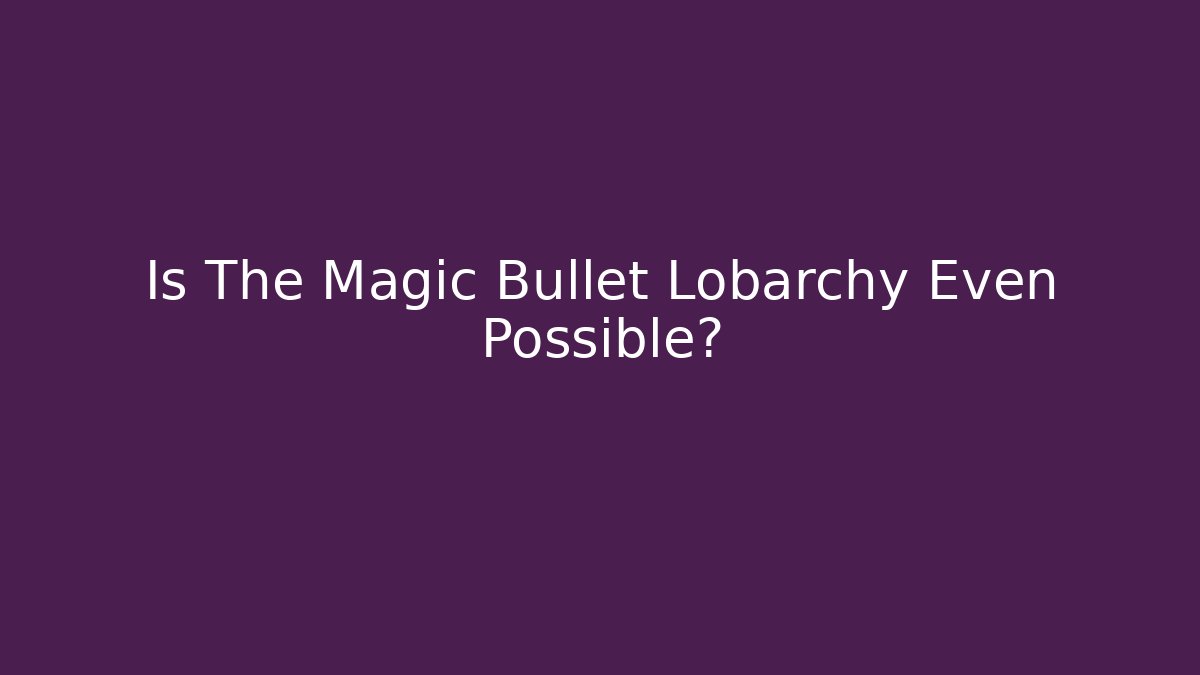 Is The Magic Bullet Lobarchy Even Possible? - Critter Realm