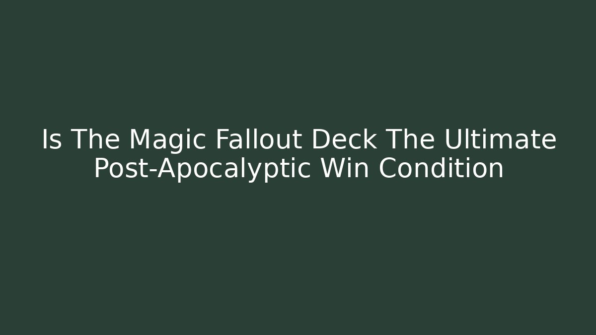 Is The Magic Fallout Deck The Ultimate Post-Apocalyptic Win Condition