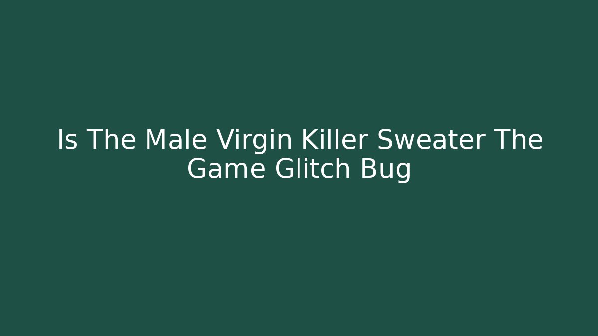 Is The Male Virgin Killer Sweater The Game Glitch Bug