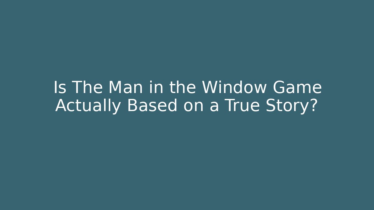 Is The Man in the Window Game Actually Based on a True Story?