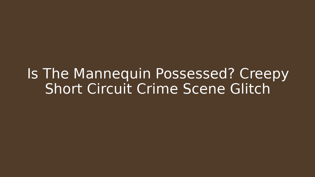 Is The Mannequin Possessed? Creepy Short Circuit Crime Scene Glitch