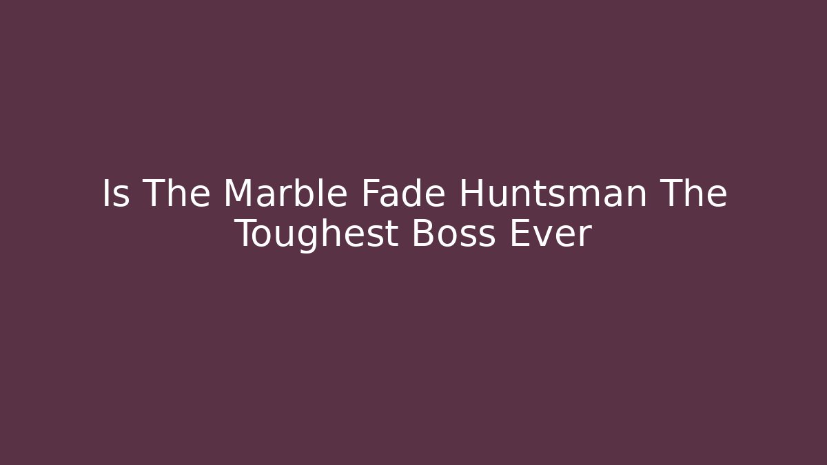 Is The Marble Fade Huntsman The Toughest Boss Ever