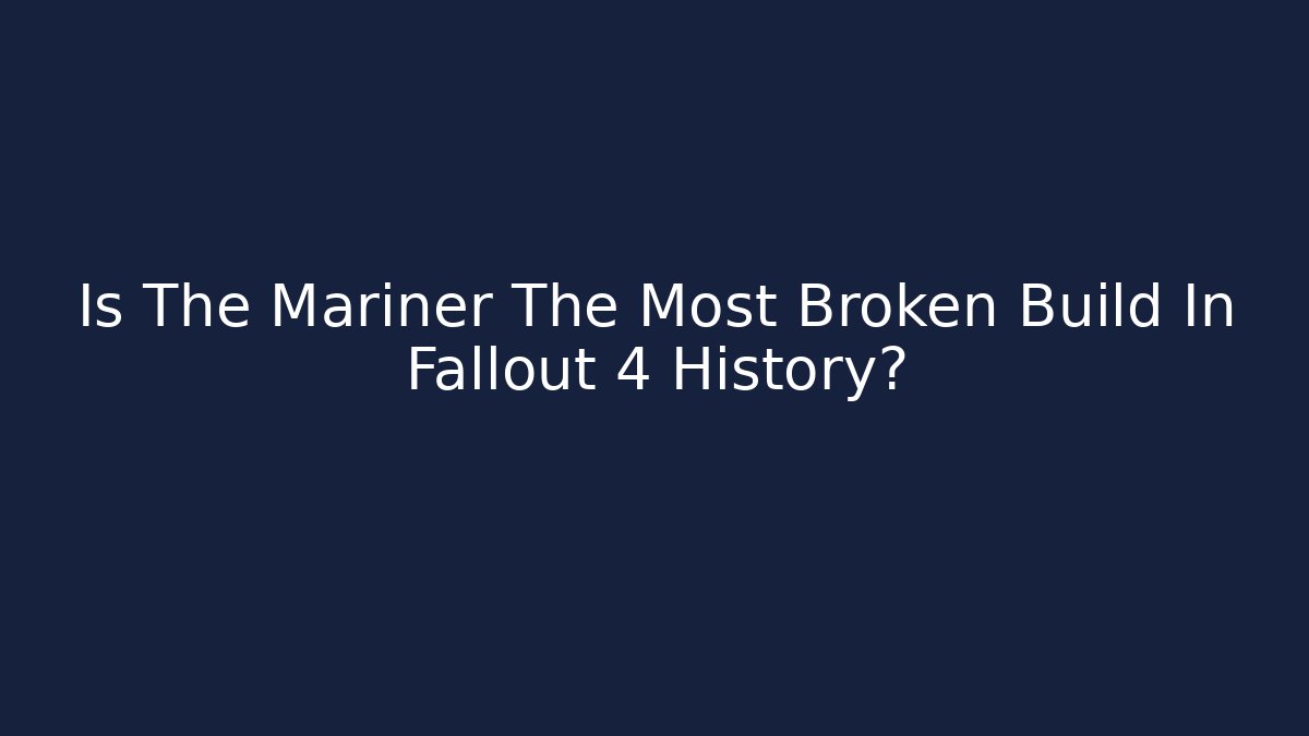Is The Mariner The Most Broken Build In Fallout 4 History?