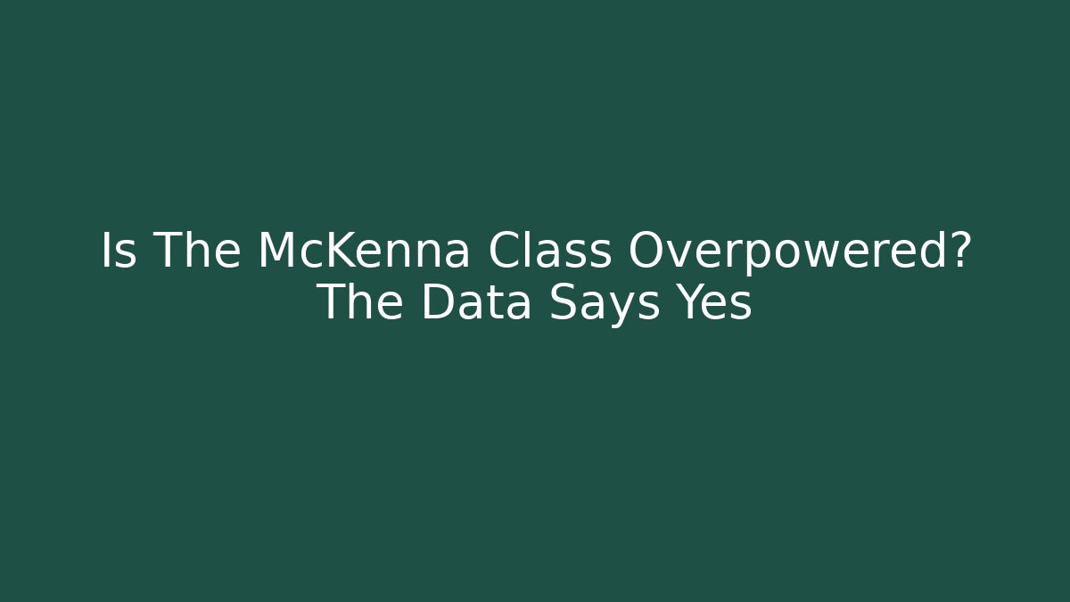 Is The McKenna Class Overpowered? The Data Says Yes