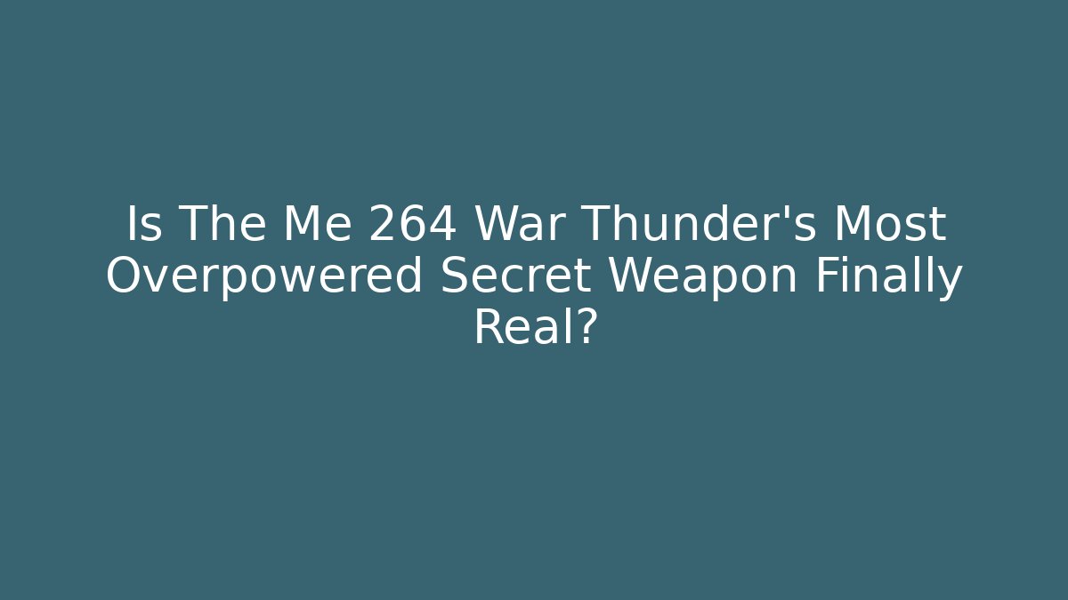Is The Me 264 War Thunder's Most Overpowered Secret Weapon Finally Real?