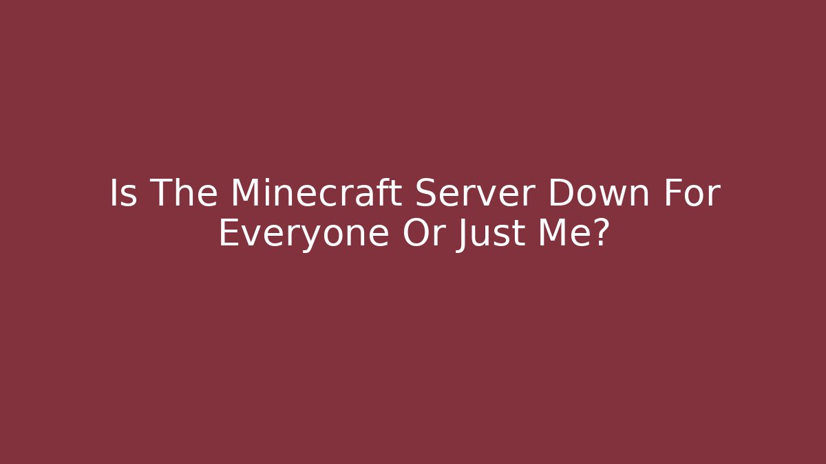Is The Minecraft Server Down For Everyone Or Just Me?