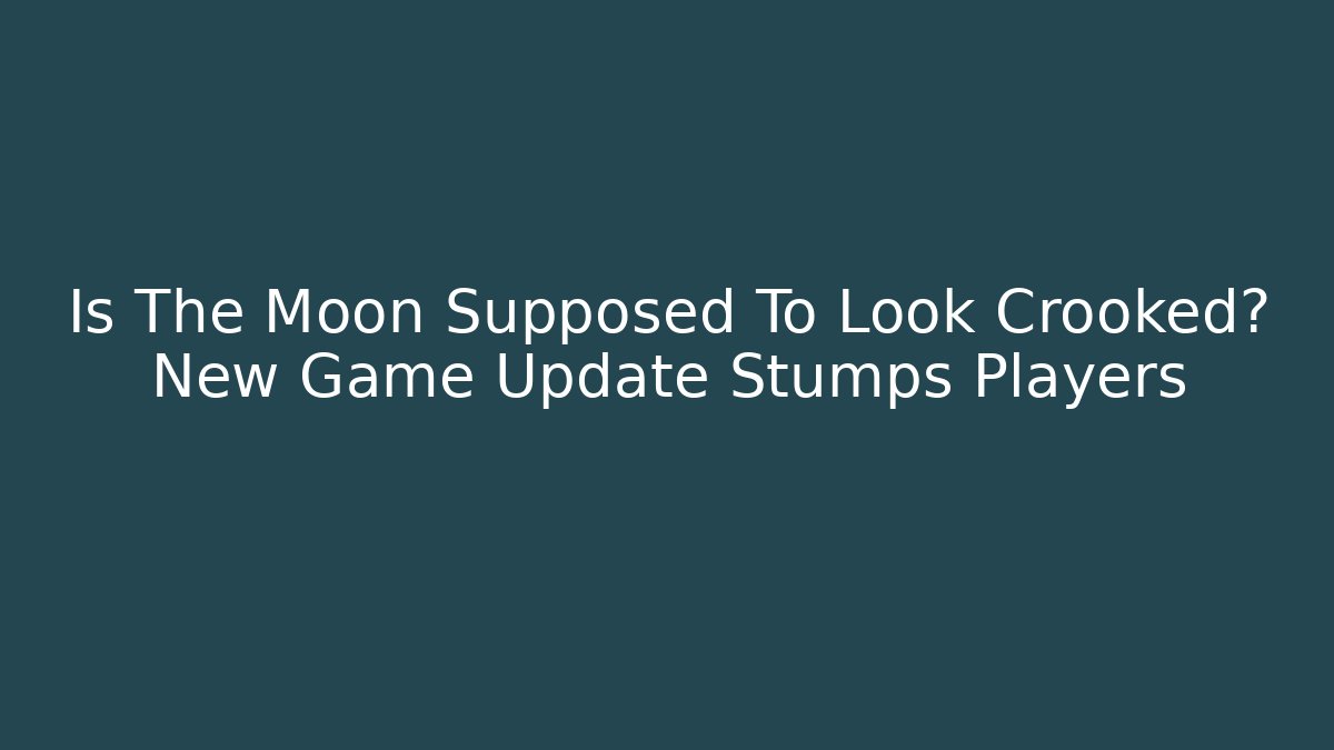 Is The Moon Supposed To Look Crooked? New Game Update Stumps Players