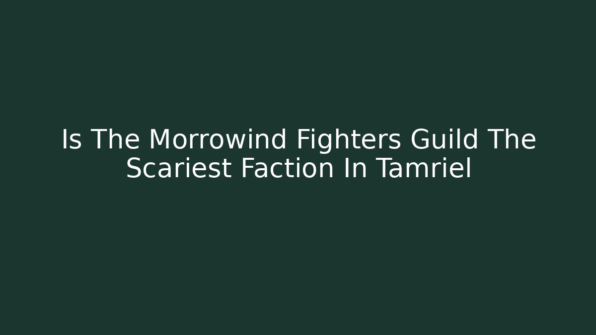 Is The Morrowind Fighters Guild The Scariest Faction In Tamriel