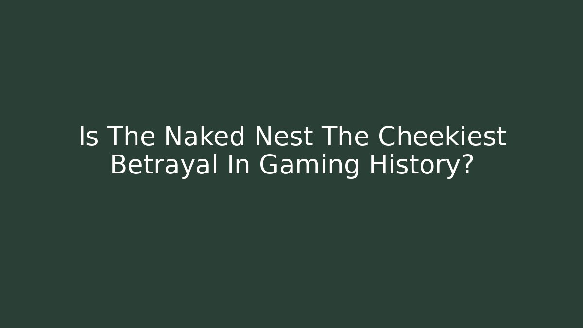 Is The Naked Nest The Cheekiest Betrayal In Gaming History?