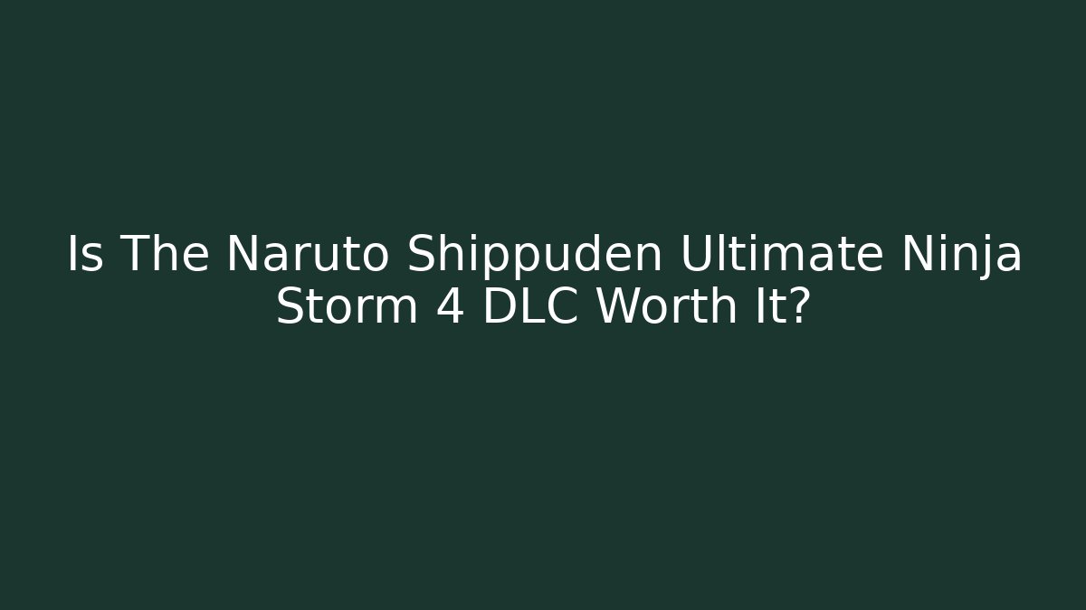 Is The Naruto Shippuden Ultimate Ninja Storm 4 DLC Worth It?