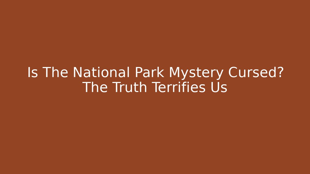 Is The National Park Mystery Cursed? The Truth Terrifies Us