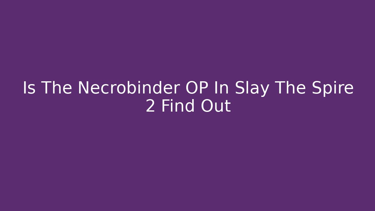 Is The Necrobinder OP In Slay The Spire 2 Find Out