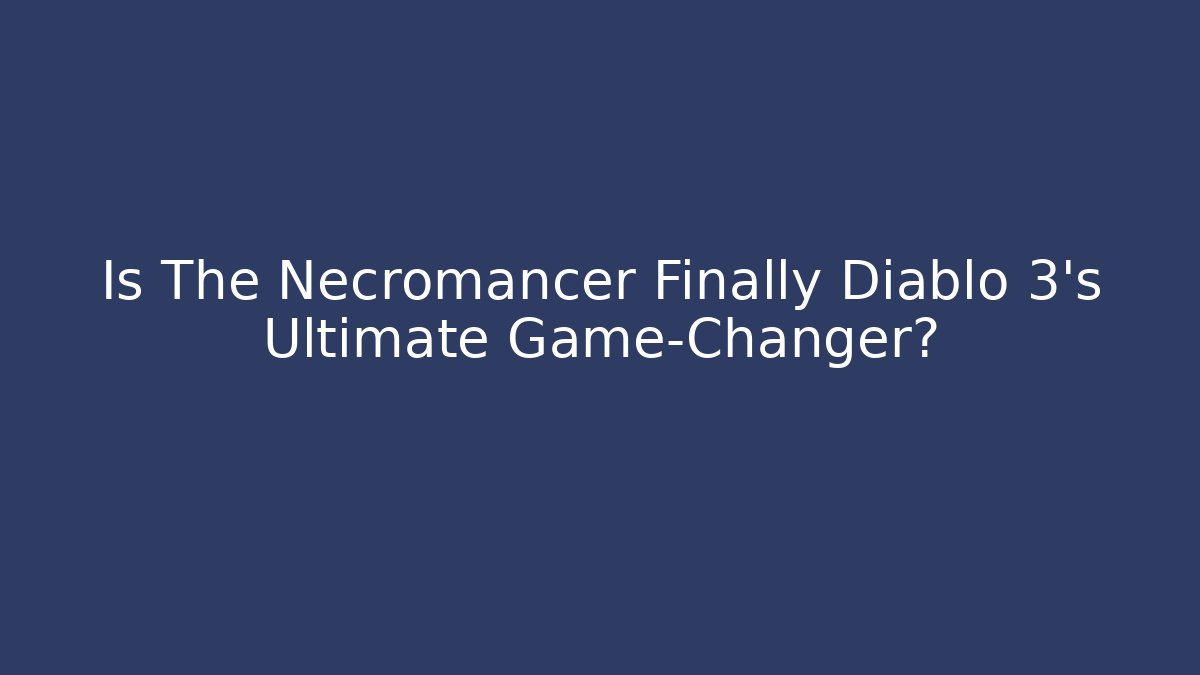 Is The Necromancer Finally Diablo 3's Ultimate Game-Changer? - Critter Realm