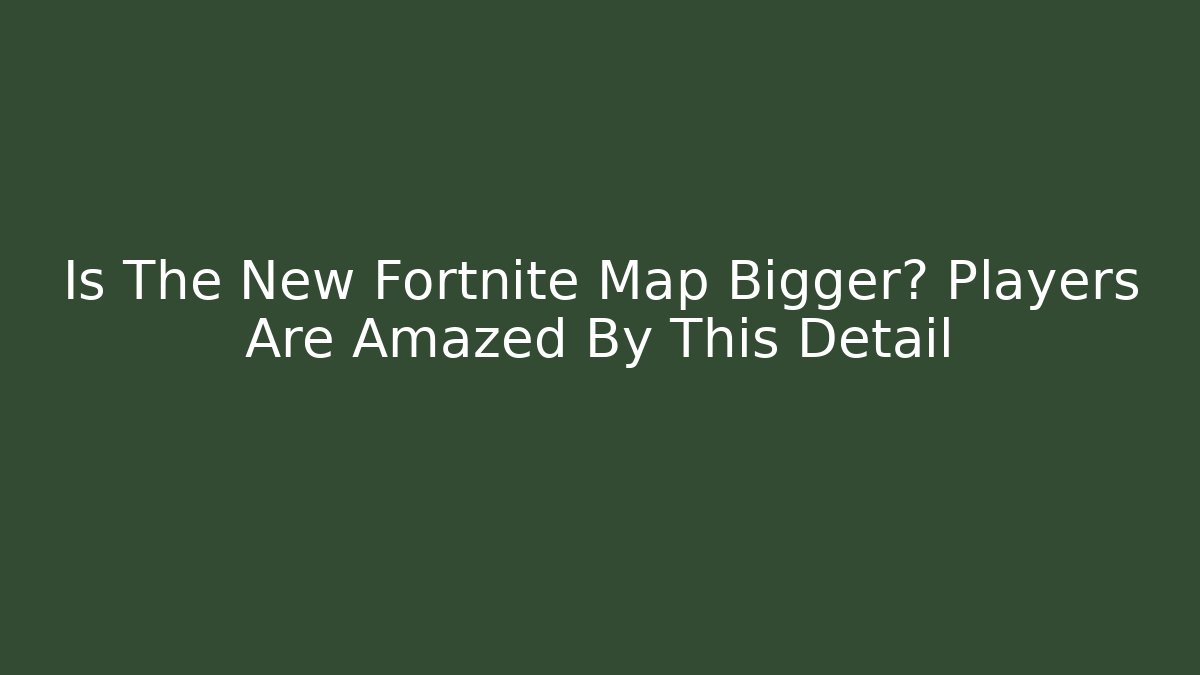 Is The New Fortnite Map Bigger? Players Are Amazed By This Detail