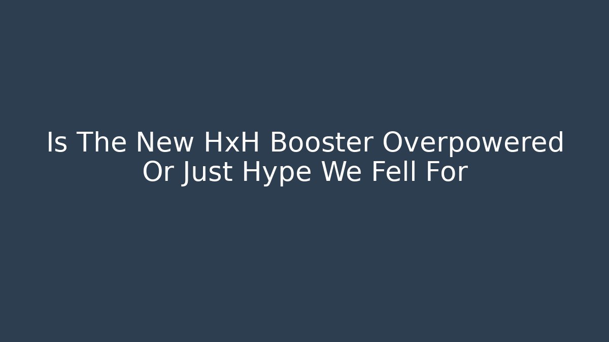 Is The New HxH Booster Overpowered Or Just Hype We Fell For