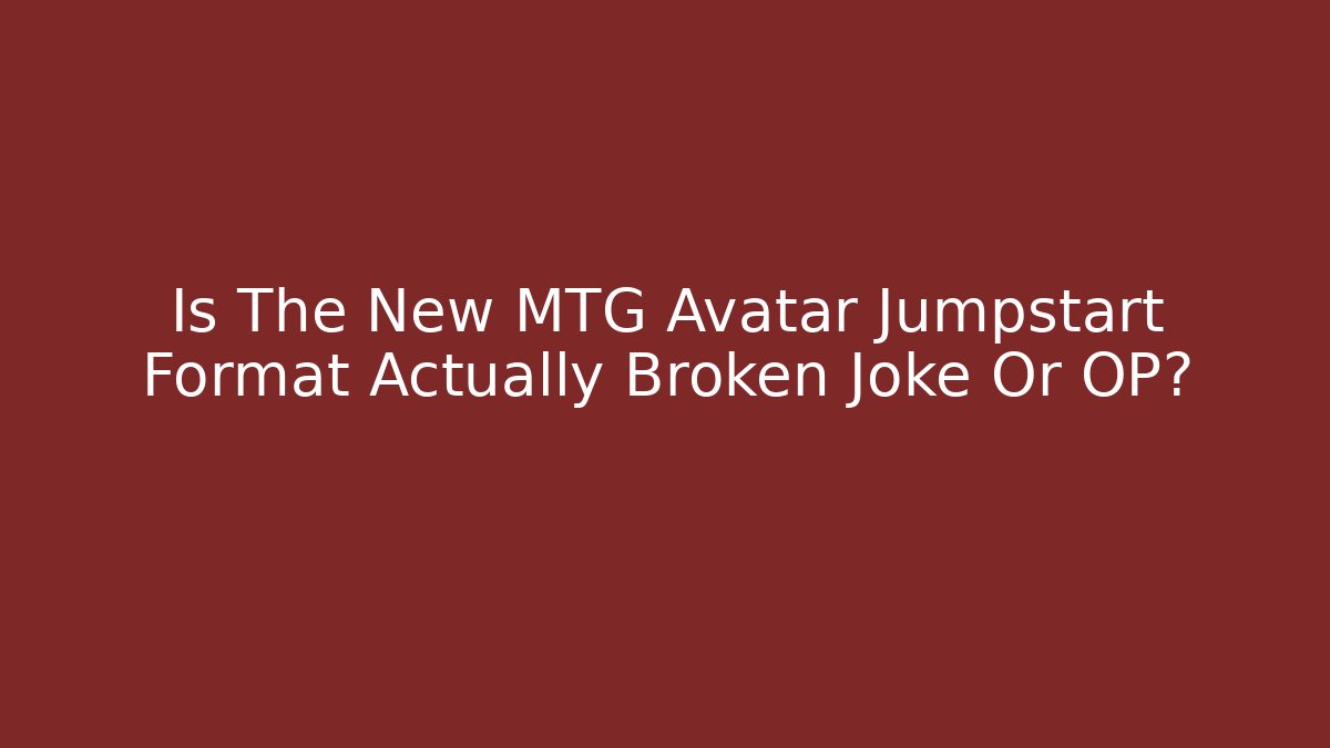 Is The New MTG Avatar Jumpstart Format Actually Broken Joke Or OP?