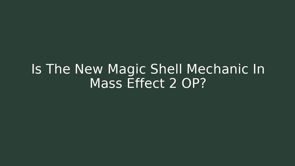 Is The New Magic Shell Mechanic In Mass Effect 2 OP?