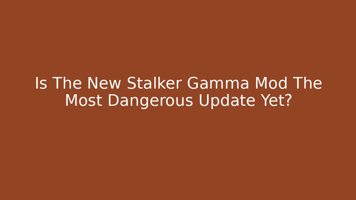 Is The New Stalker Gamma Mod The Most Dangerous Update Yet?