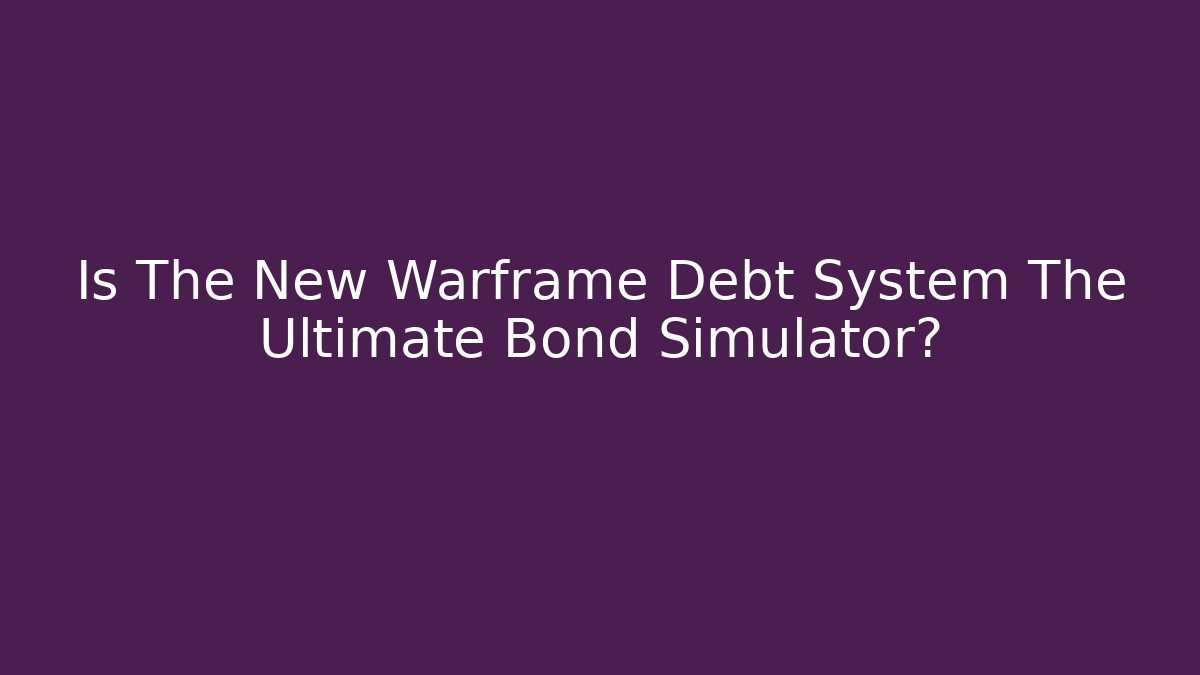 Is The New Warframe Debt System The Ultimate Bond Simulator?