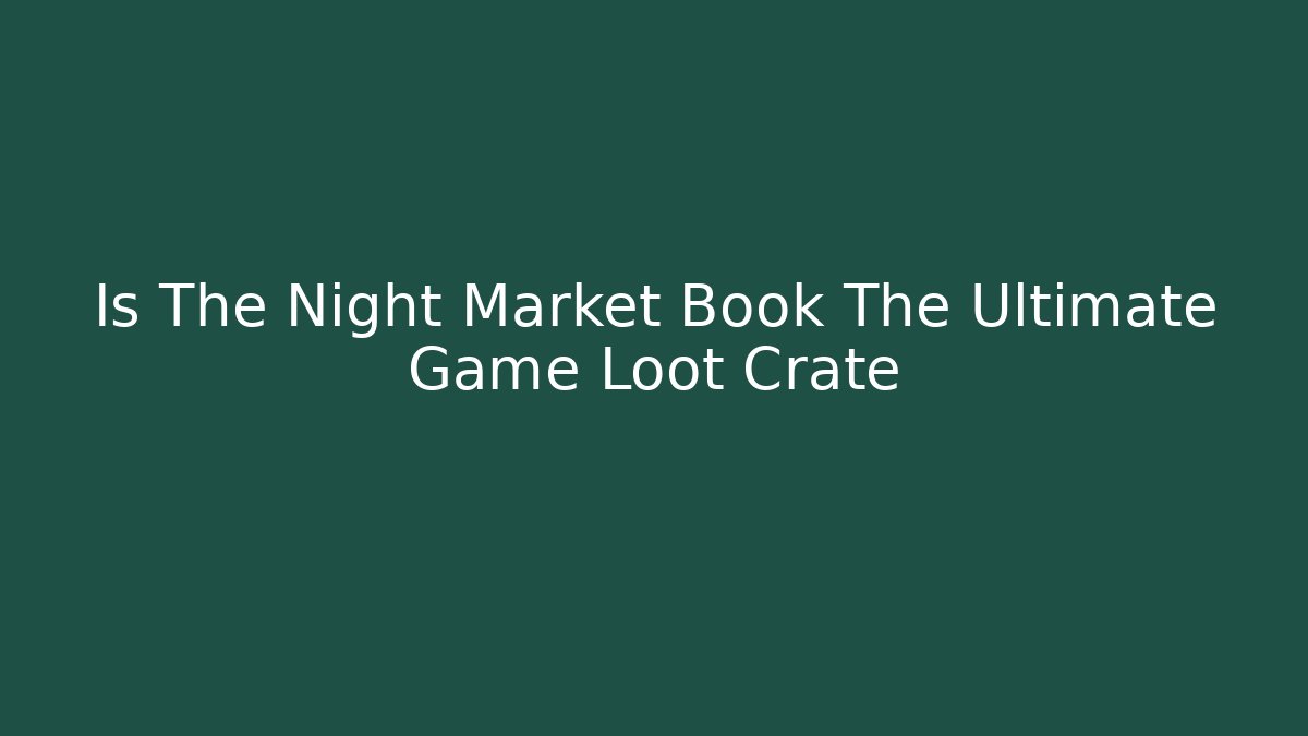 Is The Night Market Book The Ultimate Game Loot Crate