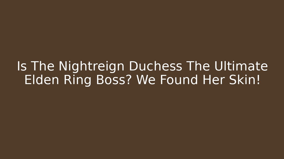 Is The Nightreign Duchess The Ultimate Elden Ring Boss? We Found Her Skin!
